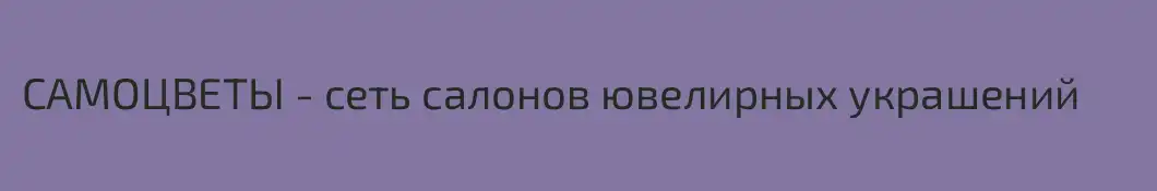 САМОЦВЕТЫ - сеть салонов ювелирных украшений